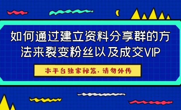 【第180期】通过建立资料分享群的方法来裂变粉丝以及成交VIP（代理专享）