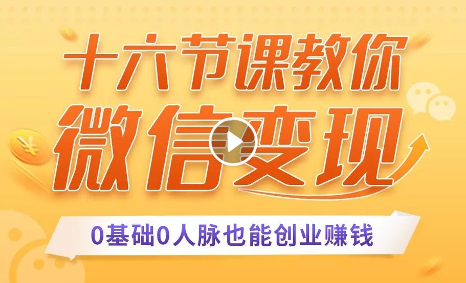 【第478期】十六节课教你零基础微信变现，用单品打爆市场，每月收入超过10万+（完结）