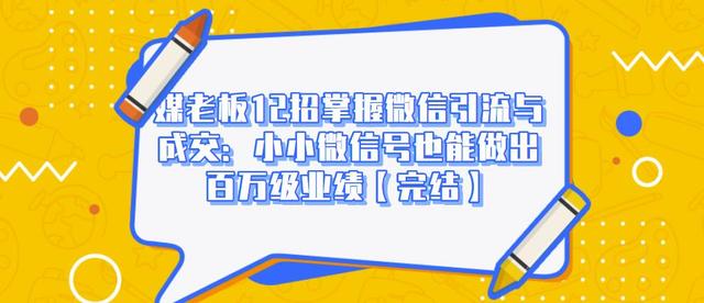 【第998期】媒老板12招掌握微信引流与成交：小小微信号也能做出百万级业绩【完结】