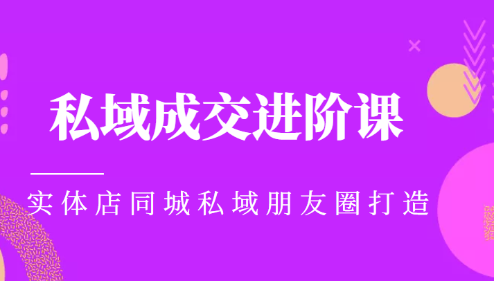 【第1744期】实体同城获客必学私域成交进阶课，实体店同城私域朋友圈打造