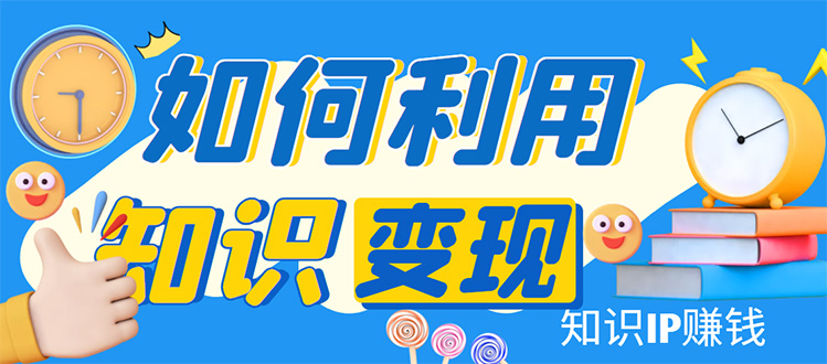 【第1795期】知识IP变现训练营：手把手带你如何做知识IP赚钱，助你逆袭人生！