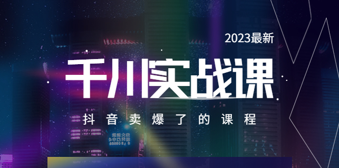 【第1810期】2023最新千川实操课，抖音卖爆了的课程（20节视频课）