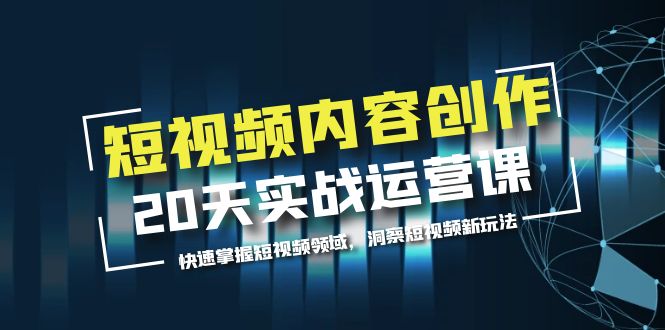 【第1813期】短视频内容创作20天实战运营课，快速掌握短视频领域，洞察短视频新玩法