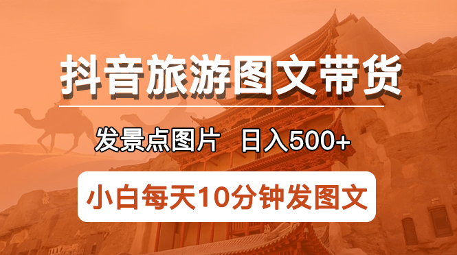 【第1830期】抖音旅游图文带货项目，每天半小时发景点图片日入500+长期稳定项目